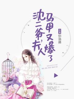沈二爷，夫人马甲又爆了(弥洛佛)最佳创作小说全文在线阅读