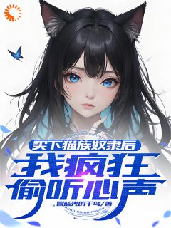 老书虫书荒推荐买下猫族奴隶后，我疯狂偷听心声txt小说阅读