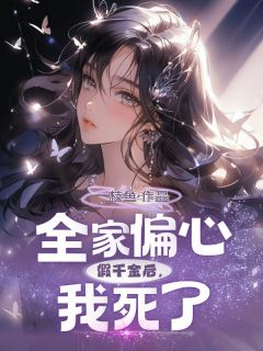 全家偏心假千金后，我死了(一枝鱼小说)小说最新章节