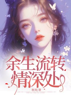 【抖音】余生流转情深处全文阅读
