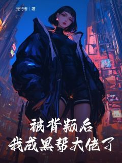 全章节小说被背叛后我成黑帮大佬了逆行者最新阅读