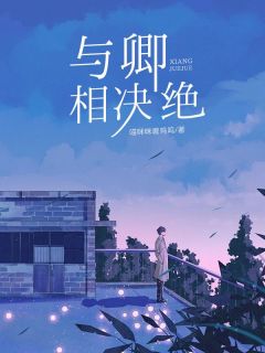 与卿相决绝小说全章节目录阅读BY喵咪咪嗷呜呜完结版阅读