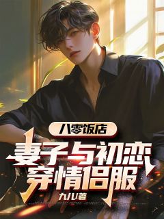 八零饭店，妻子与初恋穿情侣服免费阅读全文，主角乔东傅萍小说
