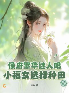 抖音侯府繁华迷人眼？小福女选择种田！txt小说阅读
