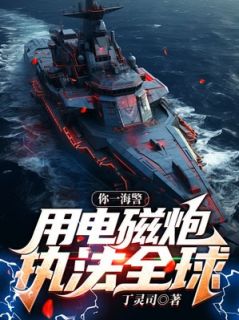 你一海警，用电磁炮执法全球？毕天徐江大结局小说全章节阅读