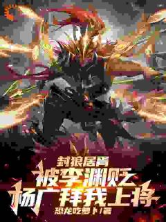 优质新书封狼居胥被李渊贬，杨广拜我上将最新章节小说全文阅读
