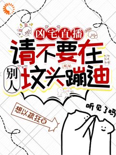 凶宅直播：请不要在别人坟头蹦迪全集小说_叶栩小青完结版阅读