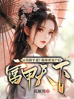 独家逼我做平妻？我单开女户后富甲天下全本大结局小说阅读