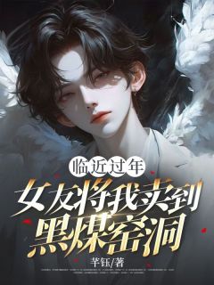 姚雪阳煦主角小说临近过年，女友将我卖到黑煤窑洞抖音文免费阅读全文