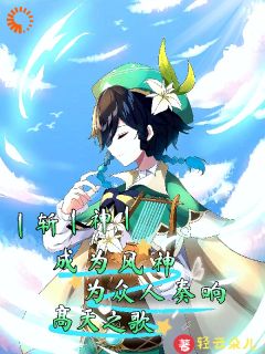 主角温迪千秋小说爆款斩神成为风神为众人奏响高天之歌完整版小说