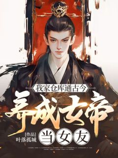 [抖音]小说叶风萧云汐我家仓库通古今：养成女帝当女友