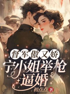 宁祯盛长裕小说大结局在哪看-督军傲又娇，宁小姐举枪逼婚完整版免费阅读
