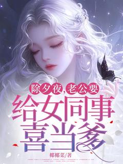 除夕夜，老公要给女同事喜当爹by椰椰菜小说完结版在线阅读
