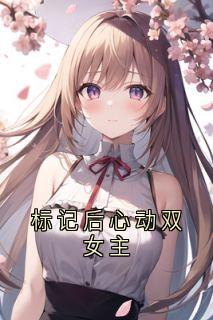 【抖音】标记后心动双女主全文阅读-暗夜阅读网