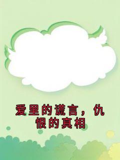 （好书推荐）爱里的谎言，仇恨的真相小说最新章节小说全文阅读