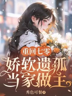 重回七零，娇软遗孤当家做主小说百度云完整章节列表免费阅读