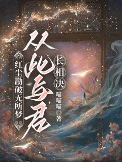 红尘勘破无所梦，从此与君长相决(喵喵喵)最佳创作小说全文在线阅读