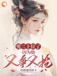 男二上位了，因为他又争又抢无弹窗在线阅读