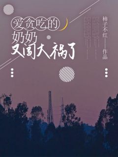 爱贪吃的奶奶又闯大祸了小说最后结局，岳九灵岳珊珊百度贴吧小说全文免费