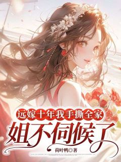 抖音爆款小说远嫁十年我手撕全家：姐不伺候了张明芳王诚海免费txt全文阅读