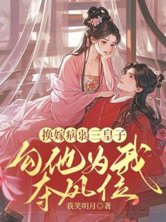 正版小说换嫁病弱三皇子，勾他为我夺凤位沈晚谢景渊在线免费阅读