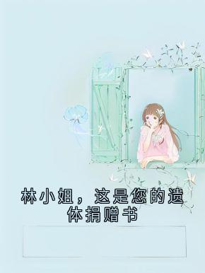 主角是林鹿程屿森的小说叫什么林小姐，这是您的遗体捐赠书免费全文阅读