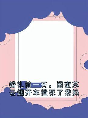抖音婚礼前一天，闺蜜苏云烟开车撞死了我妈by顾轻舟在线阅读-暗夜阅读网