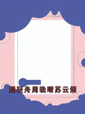 热门小说顾轻舟周晚晴苏云烟完整版全文阅读