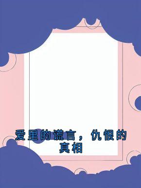 爱里的谎言，仇恨的真相顾轻舟周晚晴小说全文阅读-暗夜阅读网