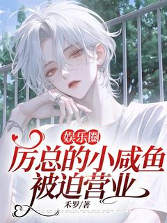 娱乐圈：厉总的小咸鱼被迫营业小说免费版阅读抖音热文