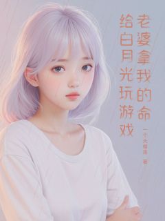 抖音老婆拿我的命给白月光玩游戏txt小说阅读