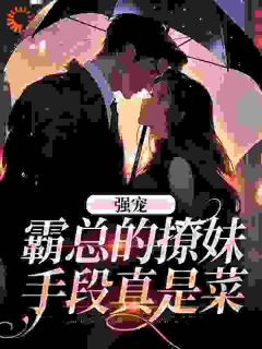强宠：霸总的撩妹手段真是菜主角是温帝司琛小说百度云全文完整版阅读
