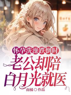 怀孕洗澡跌倒时，老公却陪白月光就医颜楚宋致城许晴歌免费全章节目录阅读
