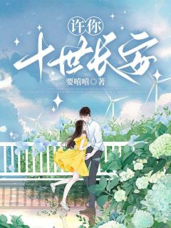 许你十世长安小说全章节目录阅读BY要嘻嘻完结版阅读