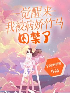 精品小说一觉醒来我发现自己被囚禁了全文目录畅读
