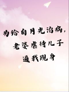 为给白月光治病，老婆虐待儿子逼我现身(十月)最佳创作小说全文在线阅读