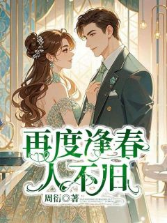徐泽平周嫣然全集小说_再度逢春人不旧完结版阅读