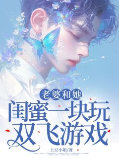 玩双飞老婆和她闺蜜小说(完结版)-姜悦王娇娇在线阅读