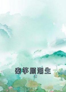 秦筝顾潮生在哪免费看,秦筝顾潮生小说章节目录阅读-暗夜阅读网