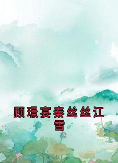 顾璟宴秦丝丝江雪秦丝丝顾璟宴全章节目录免费阅读-暗夜阅读网