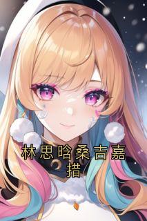 抖音小说林思晗桑吉嘉措主角叶明月仓央加达全文小说免费阅读-暗夜阅读网