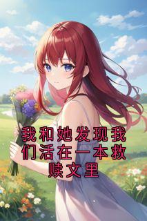我和她发现我们活在一本救赎文里(新书)大结局在线阅读-暗夜阅读网