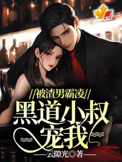 被渣男霸凌，黑道小叔宠我未删减阅读
