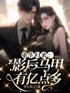 爆款小说由作者冬日丸子所创作的重生归来：影后马甲有亿点多在线阅读