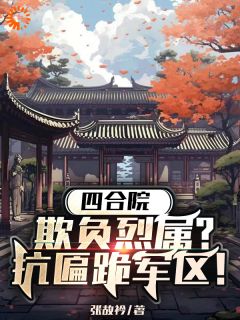 四合院：欺负烈属？抗匾跪军区！(张故衿)最佳创作小说全文在线阅读-暗夜阅读网