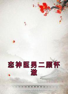 恋神医男二顾怀澈by顾怀澈小说完结版在线阅读