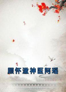 新书推荐顾怀澈神医阿瑶完整版小说-顾怀澈阿瑶最新章节阅读