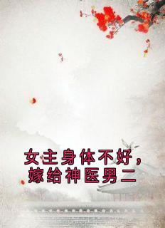 女主身体不好，嫁给神医男二顾怀澈阿瑶小说完整在线阅读