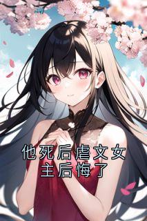 好看的他死后虐文女主后悔了小说-他死后虐文女主后悔了最新章节阅读-暗夜阅读网