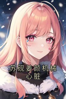 （全本）苏砚姜颜机械心脏主角姜颜苏砚全文目录畅读-暗夜阅读网